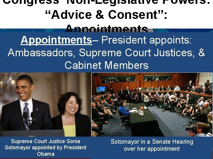 Congress’ Non-Legislative Powers: “Advice & Consent”: Appointments– President appoints: Ambassadors, Supreme Court Justices, &