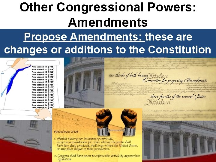 Other Congressional Powers: Amendments Propose Amendments: these are changes or additions to the Constitution