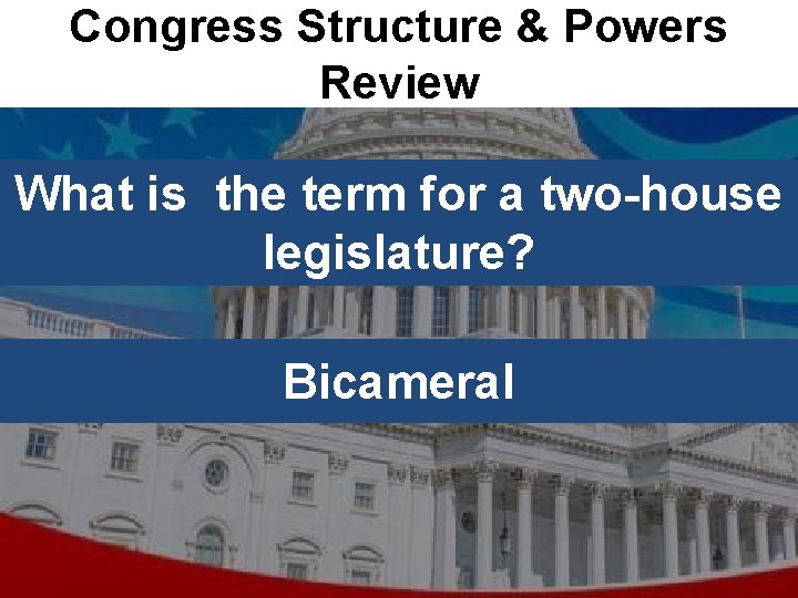 Congress Structure & Powers Review What is the term for a two-house legislature? Bicameral