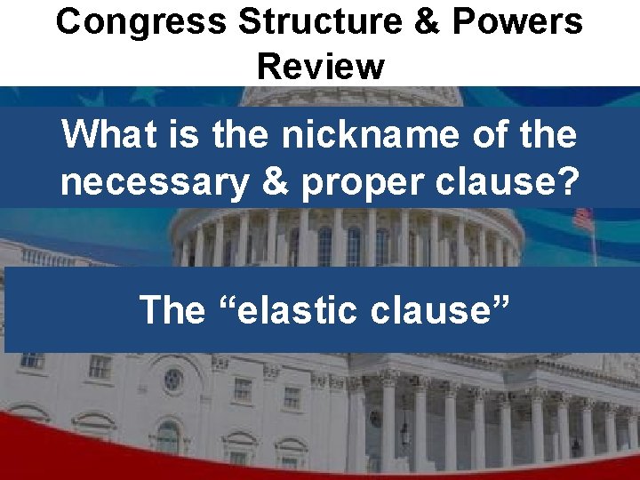 Congress Structure & Powers Review What is the nickname of the necessary & proper