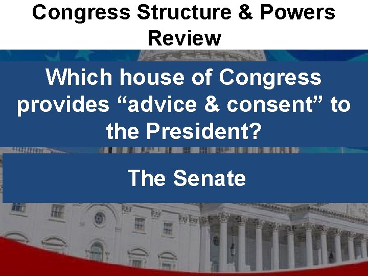 Congress Structure & Powers Review Which house of Congress provides “advice & consent” to