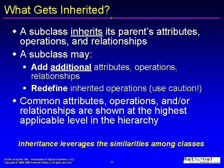 What Gets Inherited? w A subclass inherits parent’s attributes, operations, and relationships w A