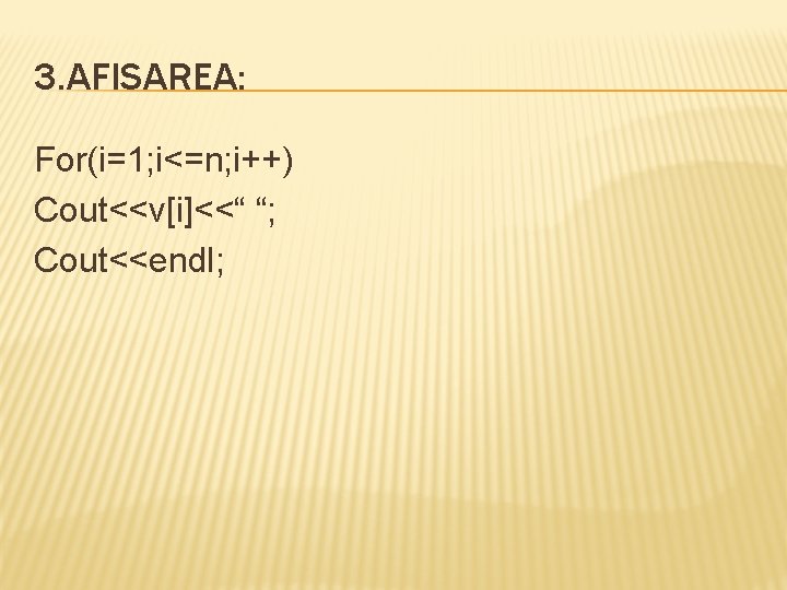 3. AFISAREA: For(i=1; i<=n; i++) Cout<<v[i]<<“ “; Cout<<endl; 