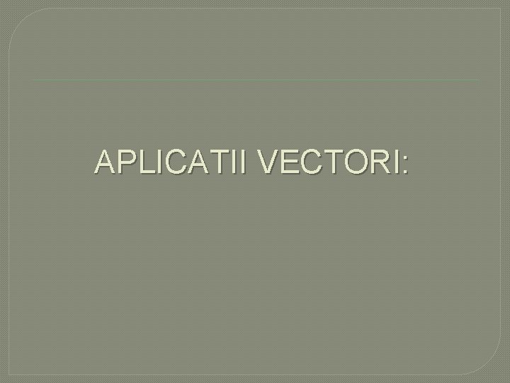 APLICATII VECTORI: 