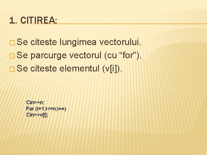 1. CITIREA: � Se citeste lungimea vectorului. � Se parcurge vectorul (cu “for”). �