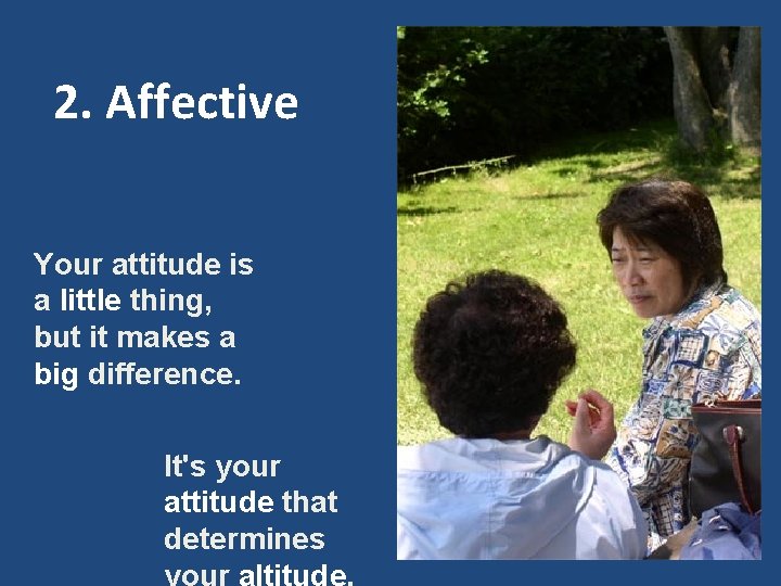 2. Affective Your attitude is a little thing, but it makes a big difference.