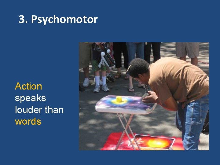3. Psychomotor Action speaks louder than words 