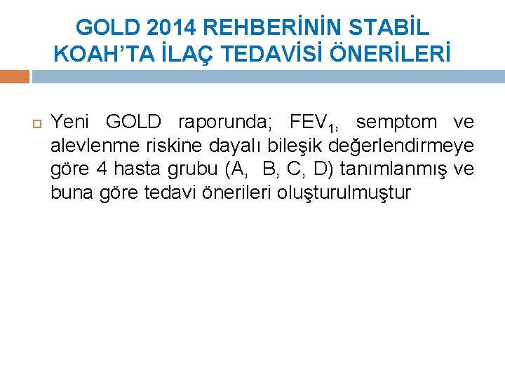 GOLD 2014 REHBERİNİN STABİL KOAH’TA İLAÇ TEDAVİSİ ÖNERİLERİ Yeni GOLD raporunda; FEV 1, semptom