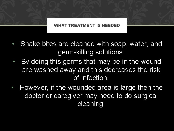 WHAT TREATMENT IS NEEDED • Snake bites are cleaned with soap, water, and germ-killing