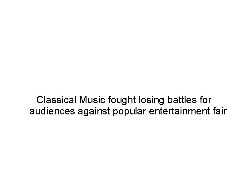 Classical Music fought losing battles for audiences against popular entertainment fair 