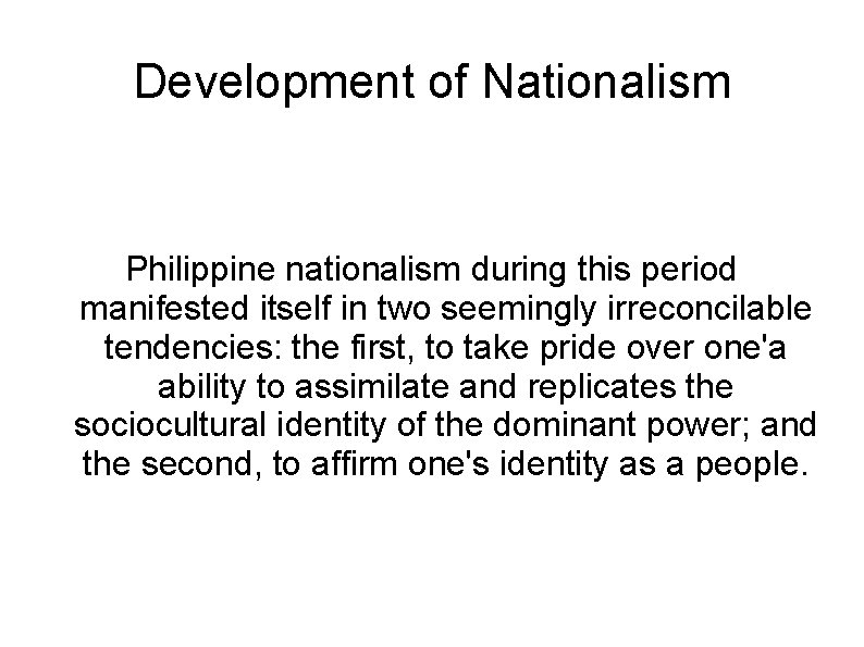 Development of Nationalism Philippine nationalism during this period manifested itself in two seemingly irreconcilable