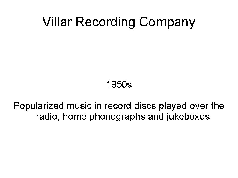 Villar Recording Company 1950 s Popularized music in record discs played over the radio,