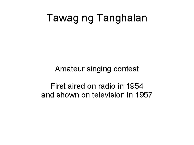 Tawag ng Tanghalan Amateur singing contest First aired on radio in 1954 and shown