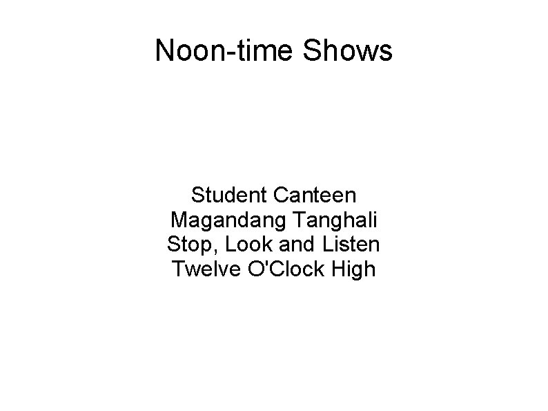 Noon-time Shows Student Canteen Magandang Tanghali Stop, Look and Listen Twelve O'Clock High 