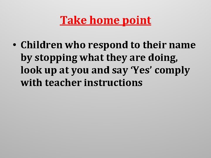 Take home point • Children who respond to their name by stopping what they