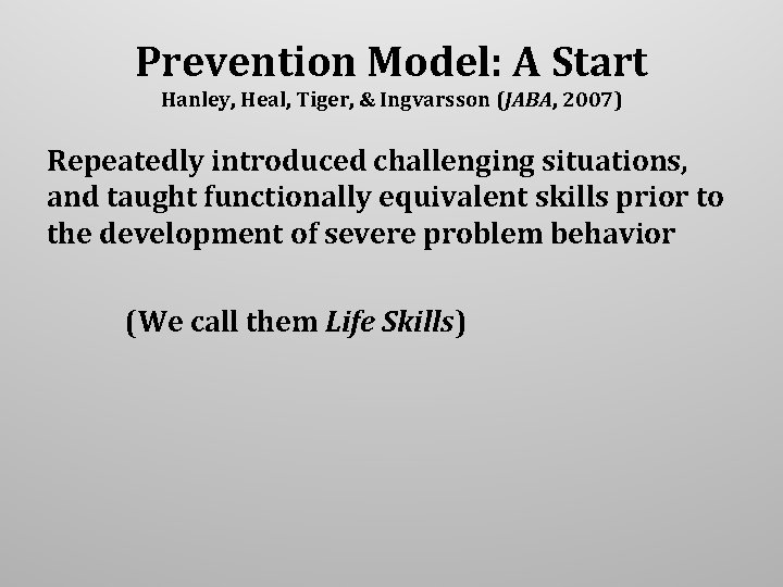 Prevention Model: A Start Hanley, Heal, Tiger, & Ingvarsson (JABA, 2007) Repeatedly introduced challenging