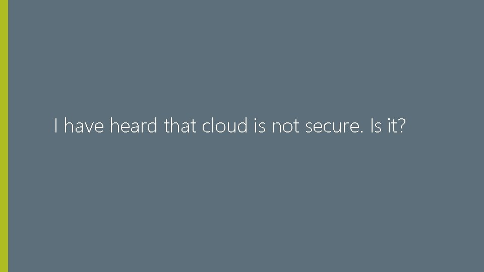 I have heard that cloud is not secure. Is it? 