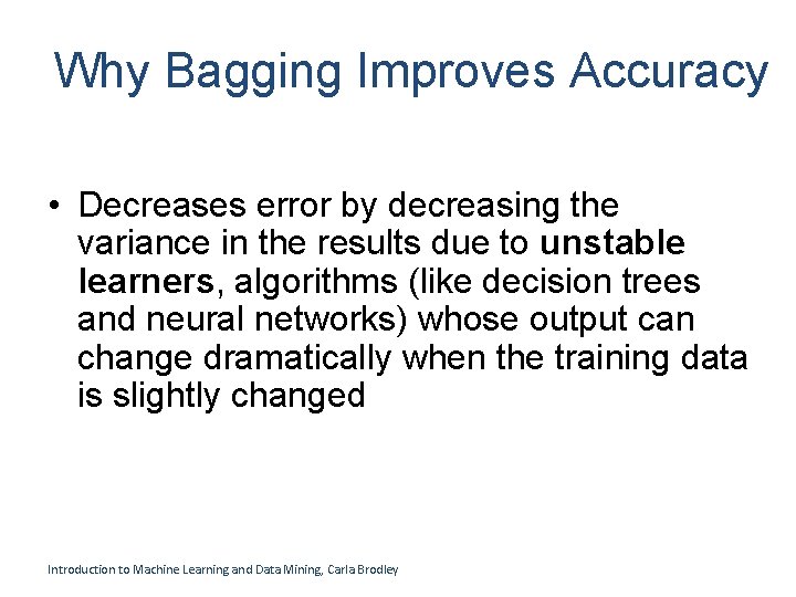 Why Bagging Improves Accuracy • Decreases error by decreasing the variance in the results Why Bagging Improves Accuracy • Decreases error by decreasing the variance in the results