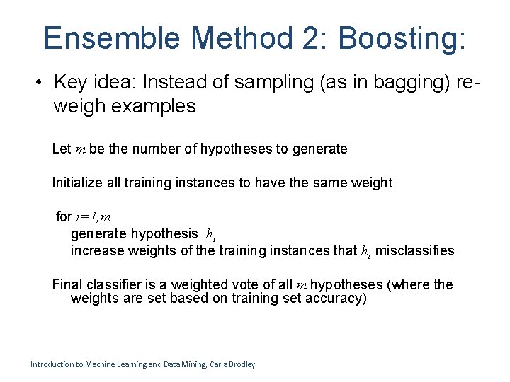 Ensemble Method 2: Boosting: • Key idea: Instead of sampling (as in bagging) reweigh Ensemble Method 2: Boosting: • Key idea: Instead of sampling (as in bagging) reweigh