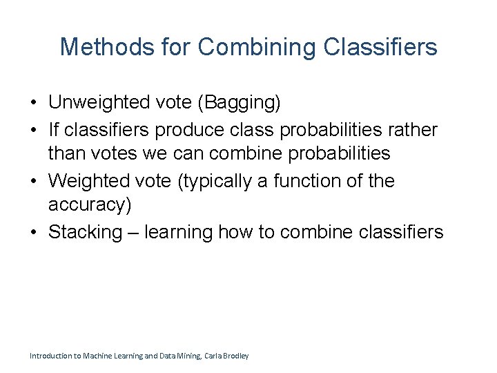 Methods for Combining Classifiers • Unweighted vote (Bagging) • If classifiers produce class probabilities Methods for Combining Classifiers • Unweighted vote (Bagging) • If classifiers produce class probabilities