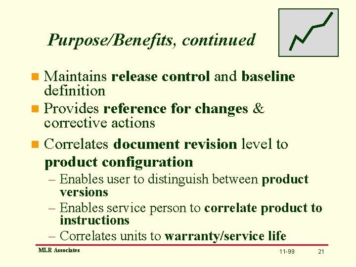 Purpose/Benefits, continued Maintains release control and baseline definition n Provides reference for changes &