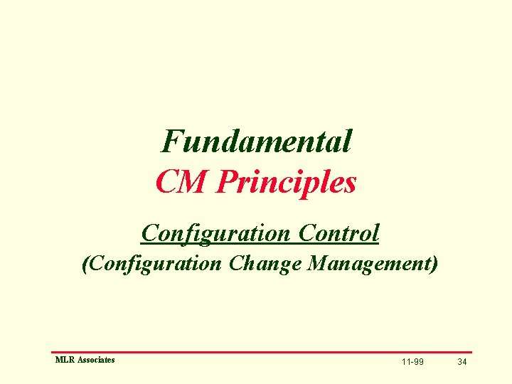Fundamental CM Principles Configuration Control (Configuration Change Management) MLR Associates 11 -99 34 
