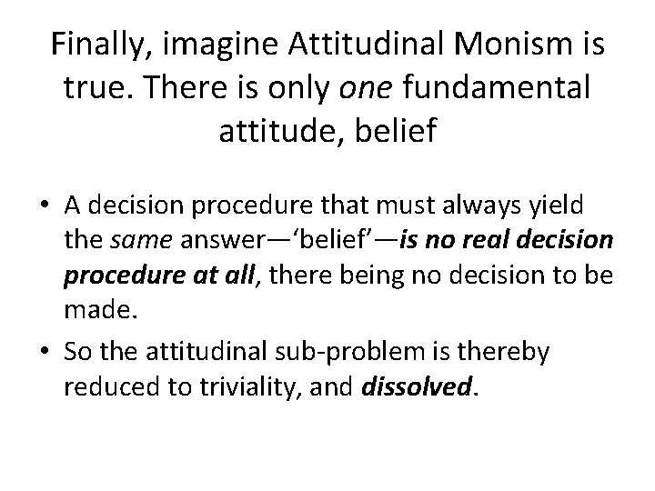 Finally, imagine Attitudinal Monism is true. There is only one fundamental attitude, belief •