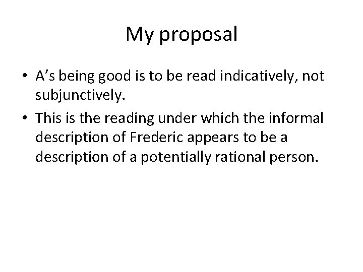 My proposal • A’s being good is to be read indicatively, not subjunctively. •