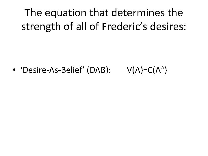The equation that determines the strength of all of Frederic’s desires: • ‘Desire-As-Belief’ (DAB):