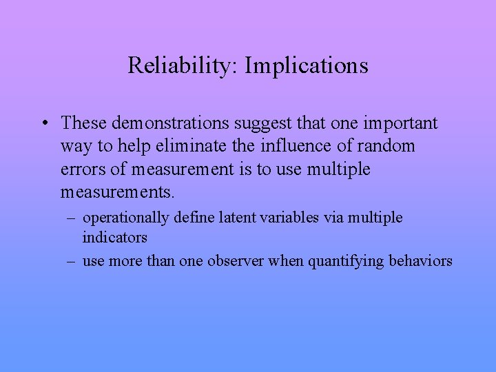 Reliability: Implications • These demonstrations suggest that one important way to help eliminate the