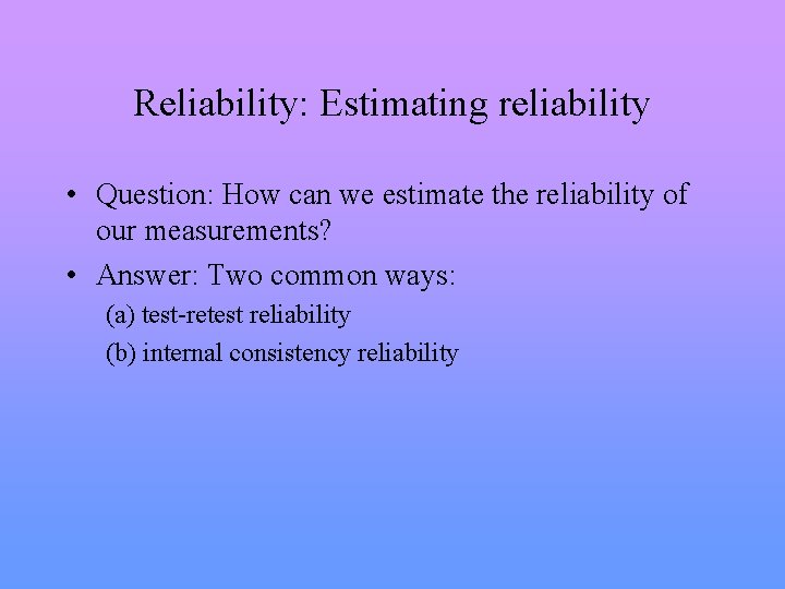 Reliability: Estimating reliability • Question: How can we estimate the reliability of our measurements?