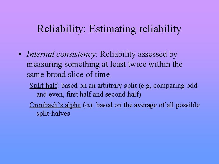 Reliability: Estimating reliability • Internal consistency: Reliability assessed by measuring something at least twice
