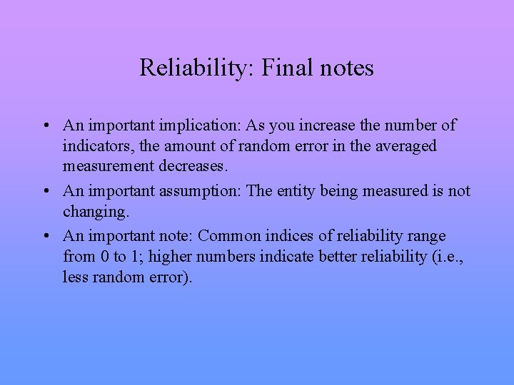 Reliability: Final notes • An important implication: As you increase the number of indicators,