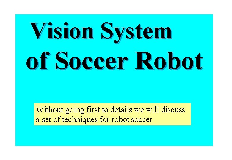 Vision System of Soccer Robot Without going first to details we will discuss a