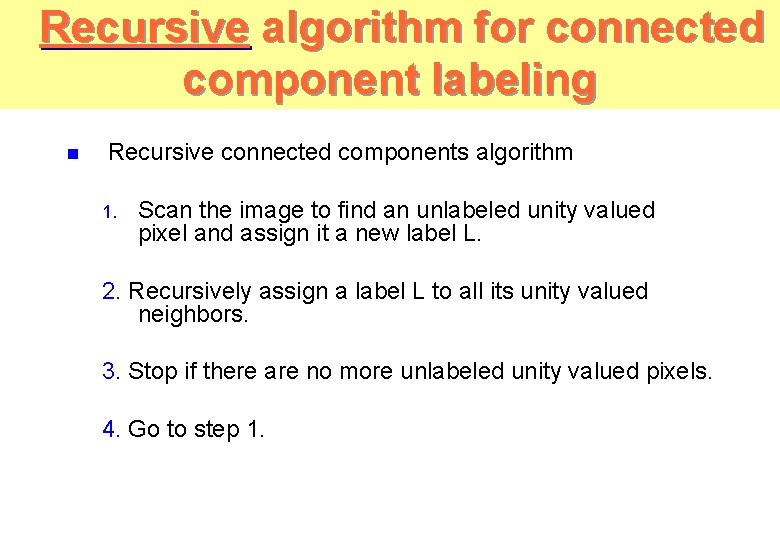 Recursive algorithm for connected component labeling n Recursive connected components algorithm 1. Scan the