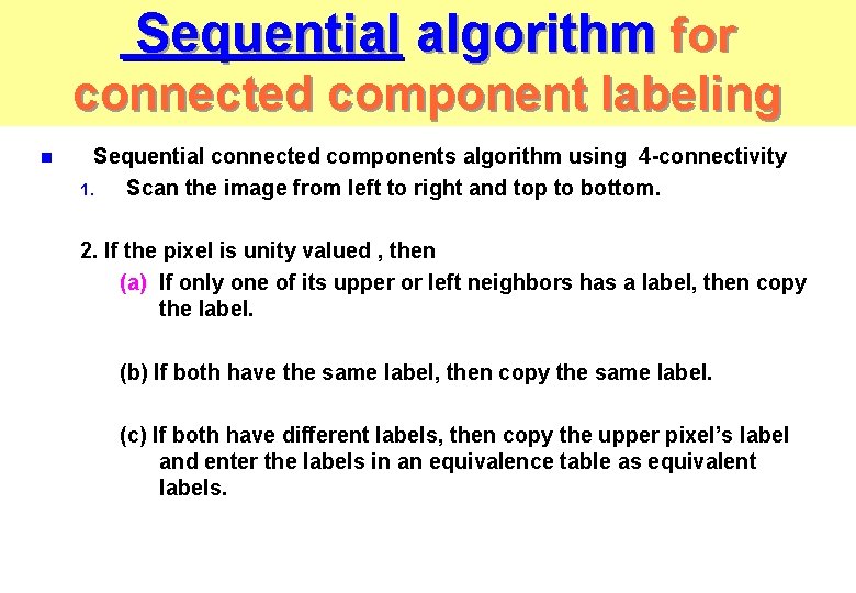 Sequential algorithm for connected component labeling n Sequential connected components algorithm using 4 -connectivity