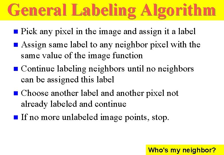 General Labeling Algorithm Pick any pixel in the image and assign it a label