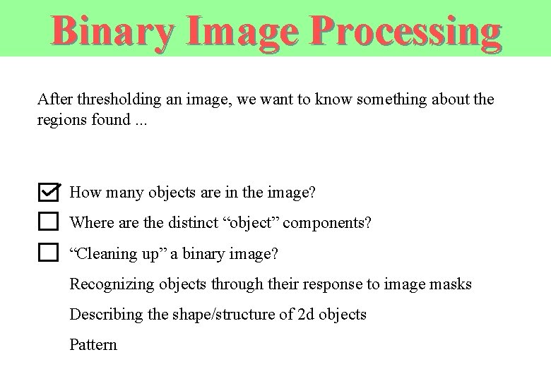 Binary Image Processing After thresholding an image, we want to know something about the