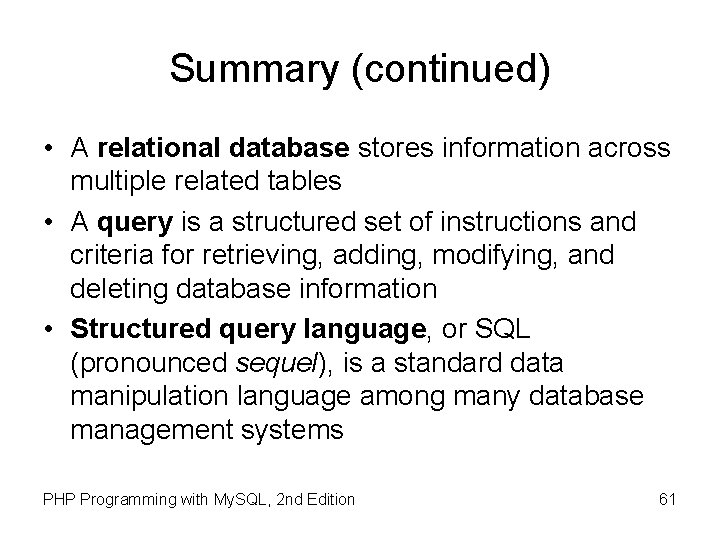 Summary (continued) • A relational database stores information across multiple related tables • A