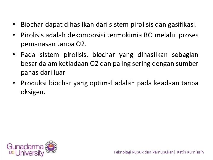  • Biochar dapat dihasilkan dari sistem pirolisis dan gasifikasi. • Pirolisis adalah dekomposisi