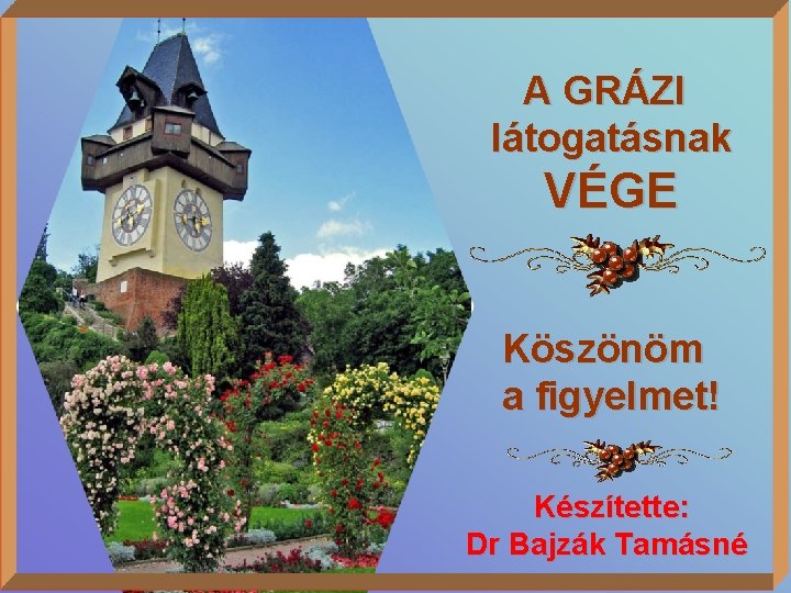 A GRÁZI látogatásnak VÉGE Köszönöm a figyelmet! Készítette: Dr Bajzák Tamásné 