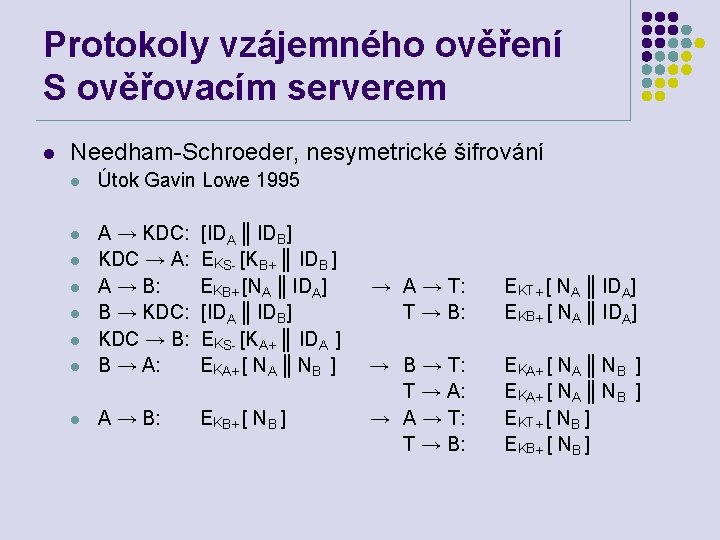 Protokoly vzájemného ověření S ověřovacím serverem l Needham-Schroeder, nesymetrické šifrování l Útok Gavin Lowe