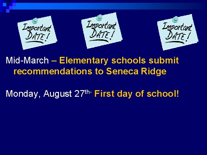 Mid-March – Elementary schools submit recommendations to Seneca Ridge Monday, August 27 th- First