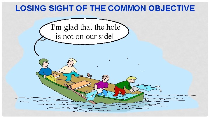 LOSING SIGHT OF THE COMMON OBJECTIVE I'm glad that the hole is not on