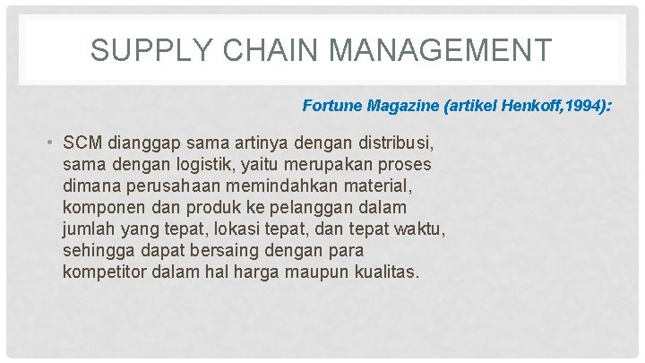 SUPPLY CHAIN MANAGEMENT Fortune Magazine (artikel Henkoff, 1994): • SCM dianggap sama artinya dengan