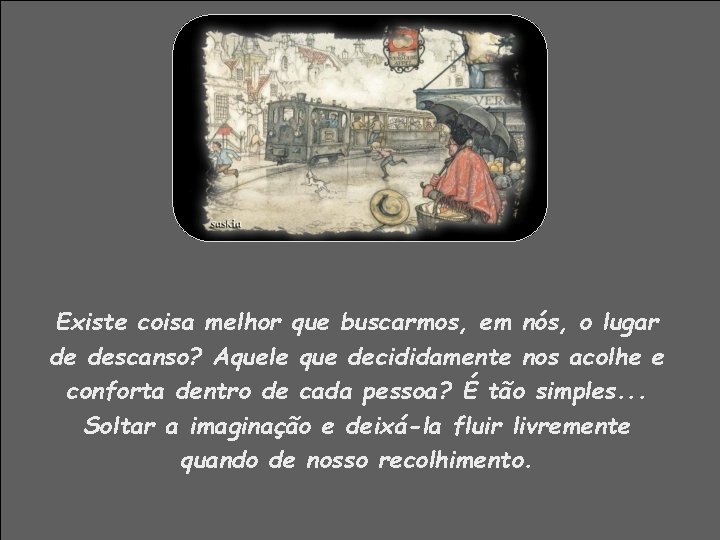 Existe coisa melhor que buscarmos, em nós, o lugar de descanso? Aquele que decididamente