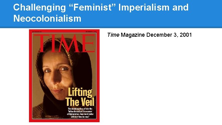 Challenging “Feminist” Imperialism and Neocolonialism Time Magazine December 3, 2001 