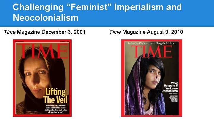 Challenging “Feminist” Imperialism and Neocolonialism Time Magazine December 3, 2001 Time Magazine August 9,