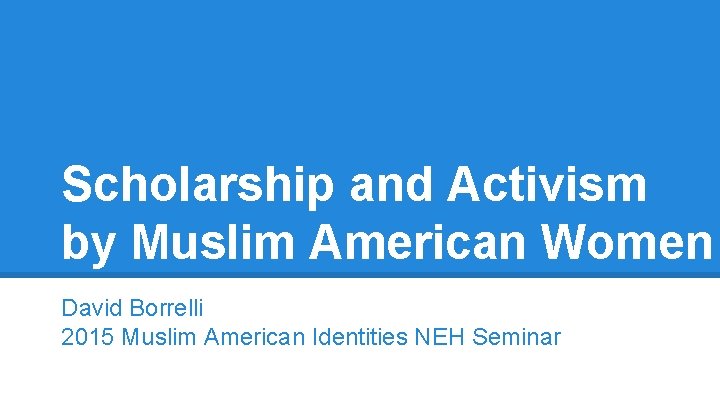 Scholarship and Activism by Muslim American Women David Borrelli 2015 Muslim American Identities NEH