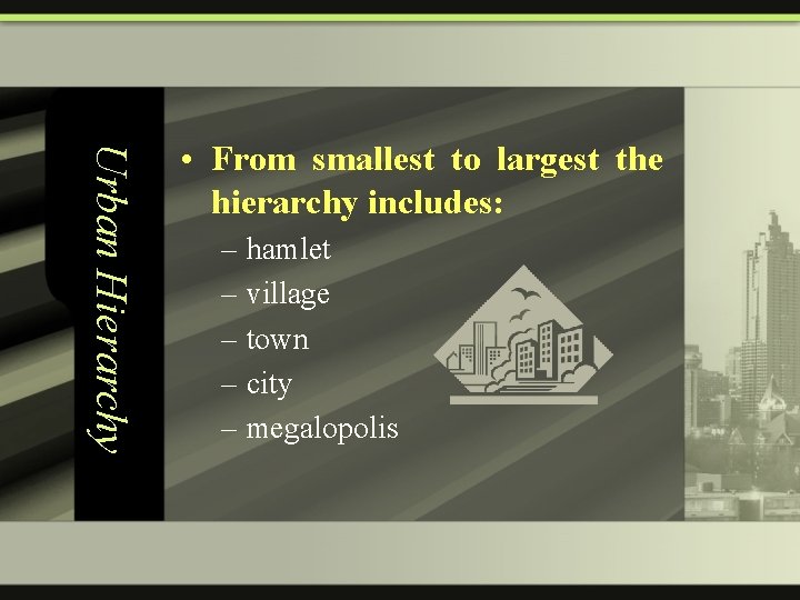 Urban Hierarchy • From smallest to largest the hierarchy includes: – hamlet – village